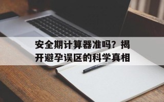 安全期计算器准吗？揭开避孕误区的科学真相