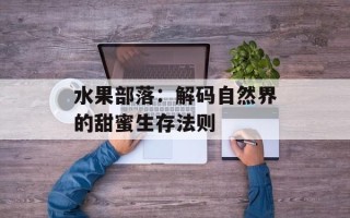 水果部落：解码自然界的甜蜜生存法则