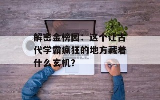 解密金榜园：这个让古代学霸疯狂的地方藏着什么玄机？