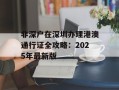 非深户在深圳办理港澳通行证全攻略：2025年最新版