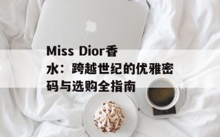 Miss Dior香水：跨越世纪的优雅密码与选购全指南