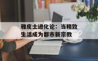 雅皮士进化论：当精致生活成为都市新宗教