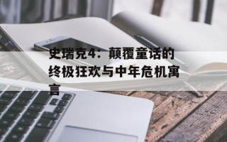 史瑞克4：颠覆童话的终极狂欢与中年危机寓言