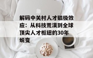 解码中关村人才磁极效应：从科技荒漠到全球顶尖人才枢纽的30年蜕变