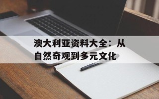 澳大利亚资料大全：从自然奇观到多元文化