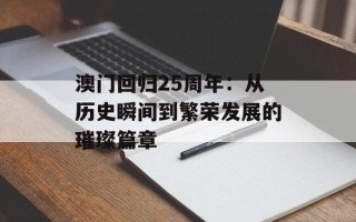 澳门回归25周年：从历史瞬间到繁荣发展的璀璨篇章