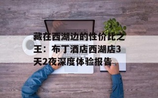 藏在西湖边的性价比之王：布丁酒店西湖店3天2夜深度体验报告