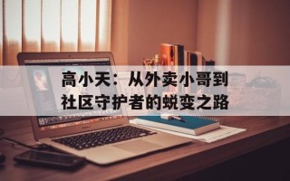 高小天：从外卖小哥到社区守护者的蜕变之路