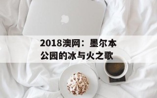 2018澳网：墨尔本公园的冰与火之歌