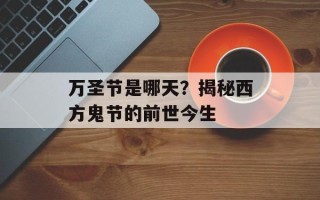万圣节是哪天？揭秘西方鬼节的前世今生
