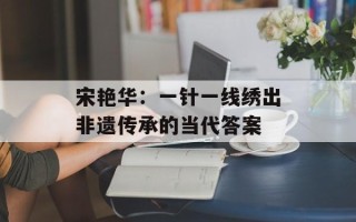 宋艳华：一针一线绣出非遗传承的当代答案