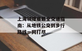 上海城隍庙最全交通指南：从地铁公交到步行路线一网打尽