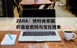 ZARA：快时尚帝国的商业密码与文化现象