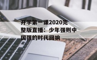 开学第一课2020完整版直播：少年强则中国强的时代回响