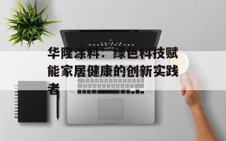 华隆涂料：绿色科技赋能家居健康的创新实践者