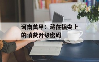 河南美甲：藏在指尖上的消费升级密码