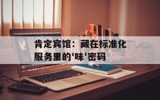 肯定宾馆：藏在标准化服务里的'味'密码