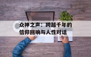 众神之声：跨越千年的信仰回响与人性对话