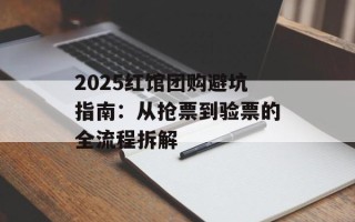 2025红馆团购避坑指南：从抢票到验票的全流程拆解