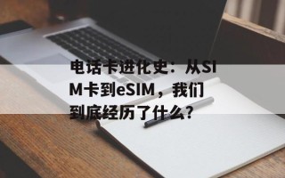 电话卡进化史：从SIM卡到eSIM，我们到底经历了什么？