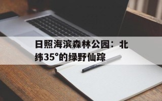 日照海滨森林公园：北纬35°的绿野仙踪