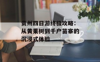 贵州四日游终极攻略：从黄果树到千户苗寨的沉浸式体验