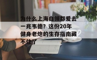 为什么上海白领都爱去一兆韦德？这份20年健身老炮的生存指南藏不住了