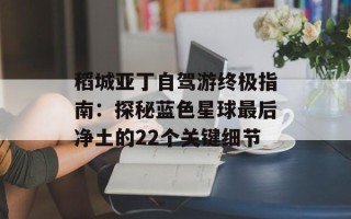 稻城亚丁自驾游终极指南：探秘蓝色星球最后净土的22个关键细节