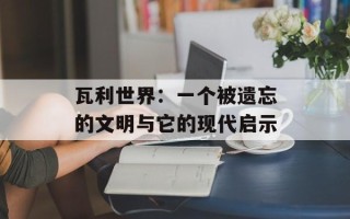 瓦利世界：一个被遗忘的文明与它的现代启示