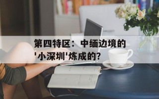 第四特区：中缅边境的'小深圳'炼成的？