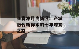 长春净月高新区：产城融合新样本的七年蝶变之路