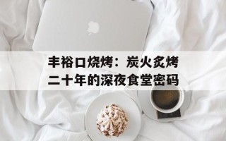 丰裕口烧烤：炭火炙烤二十年的深夜食堂密码