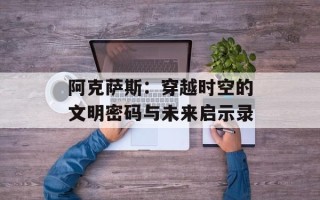 阿克萨斯：穿越时空的文明密码与未来启示录