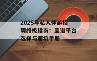 2025年私人伴游招聘终极指南：靠谱平台选择与避坑手册