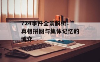 724事件全景解析：真相拼图与集体记忆的博弈