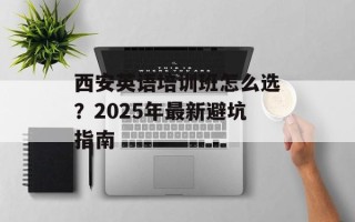 西安英语培训班怎么选？2025年最新避坑指南