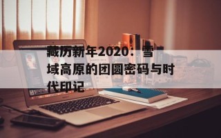 藏历新年2020：雪域高原的团圆密码与时代印记