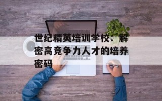 世纪精英培训学校：解密高竞争力人才的培养密码