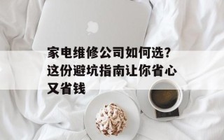 家电维修公司如何选？这份避坑指南让你省心又省钱