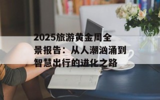 2025旅游黄金周全景报告：从人潮汹涌到智慧出行的进化之路