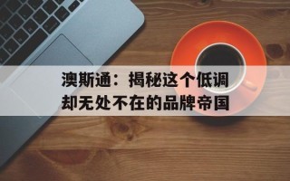 澳斯通：揭秘这个低调却无处不在的品牌帝国