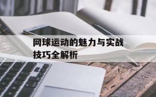 网球运动的魅力与实战技巧全解析