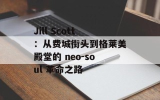 Jill Scott：从费城街头到格莱美殿堂的 neo-soul 革命之路