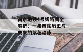 南京地铁4号线路图全解析：一条串联历史与未来的紫色动脉
