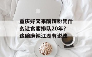 重庆好又来酸辣粉凭什么让食客排队20年？这碗麻辣江湖有说法