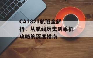 CA1821航班全解析：从航线历史到乘机攻略的深度指南