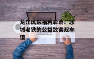 龙江风采福利彩票：冰城老铁的公益致富双车道