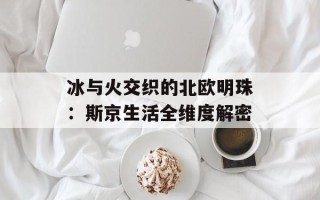 冰与火交织的北欧明珠：斯京生活全维度解密