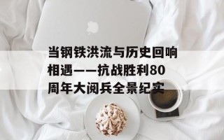 当钢铁洪流与历史回响相遇——抗战胜利80周年大阅兵全景纪实