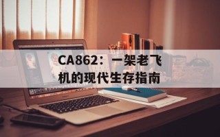 CA862：一架老飞机的现代生存指南